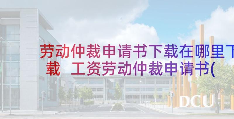 劳动仲裁申请书下载在哪里下载 工资劳动仲裁申请书(通用8篇)