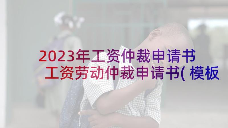 2023年工资仲裁申请书 工资劳动仲裁申请书(模板7篇)