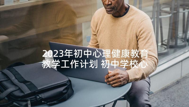 2023年初中心理健康教育教学工作计划 初中学校心理健康教育实施方案(大全5篇)