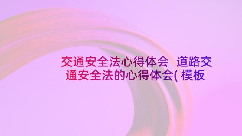 交通安全法心得体会 道路交通安全法的心得体会(模板5篇)