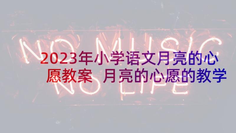 2023年小学语文月亮的心愿教案 月亮的心愿的教学反思(精选5篇)