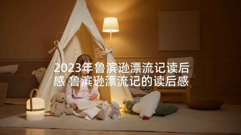 2023年鲁滨逊漂流记读后感 鲁滨逊漂流记的读后感(精选6篇)