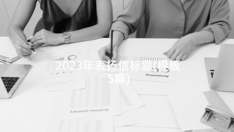 2023年表扬信标题(模板5篇)