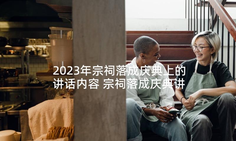 2023年宗祠落成庆典上的讲话内容 宗祠落成庆典讲话稿(优质5篇)