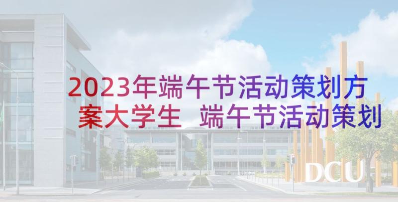 2023年端午节活动策划方案大学生 端午节活动策划(优秀6篇)