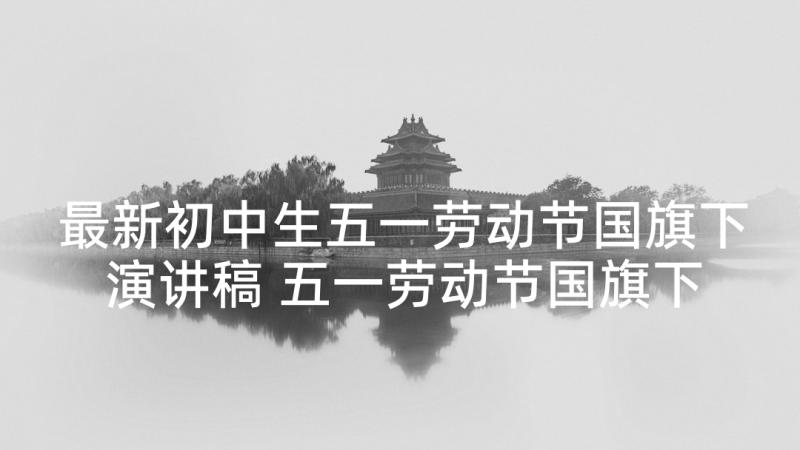 最新初中生五一劳动节国旗下演讲稿 五一劳动节国旗下的演讲稿(精选9篇)