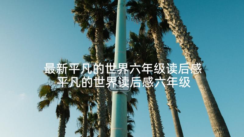 最新平凡的世界六年级读后感 平凡的世界读后感六年级(大全7篇)