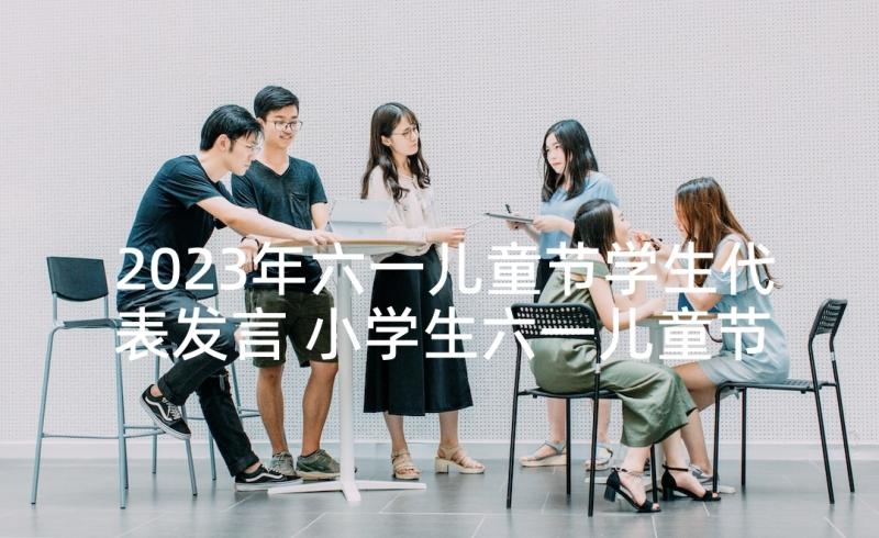 2023年六一儿童节学生代表发言 小学生六一儿童节讲话稿(优质5篇)