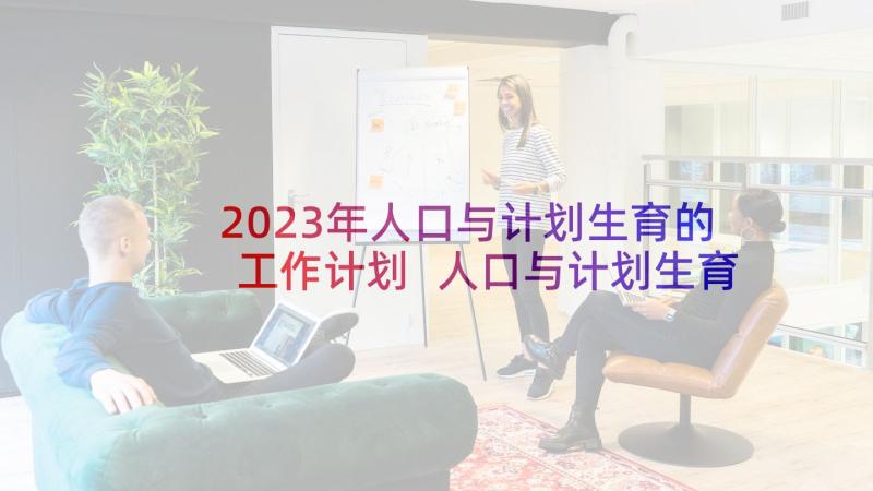 2023年人口与计划生育的工作计划 人口与计划生育工作计划(汇总10篇)