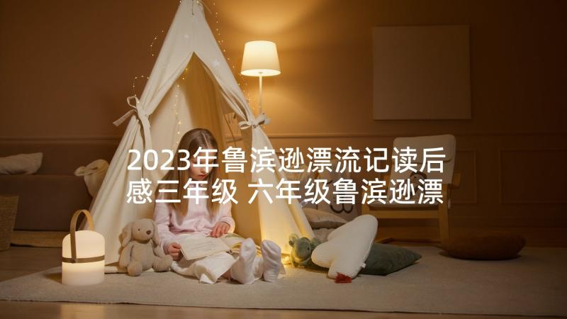 2023年鲁滨逊漂流记读后感三年级 六年级鲁滨逊漂流记读后感(汇总8篇)