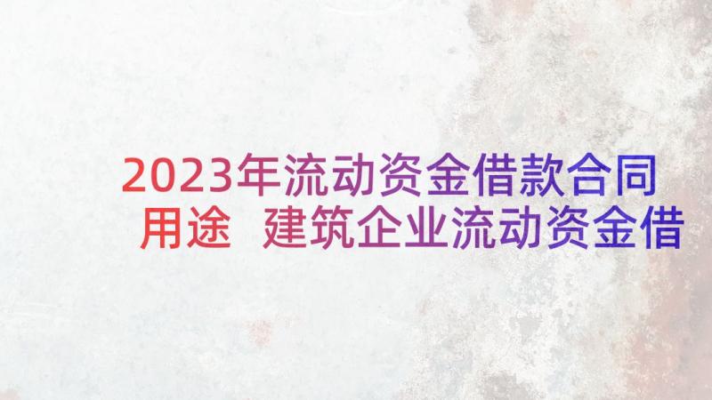 2023年流动资金借款合同用途 建筑企业流动资金借款合同(优质10篇)