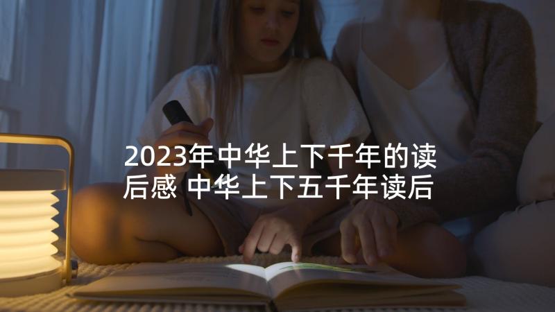 2023年中华上下千年的读后感 中华上下五千年读后感(精选8篇)