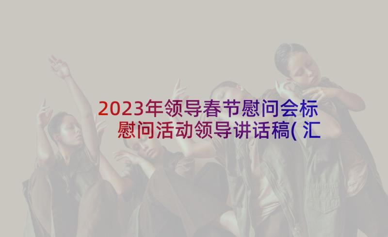 2023年领导春节慰问会标 慰问活动领导讲话稿(汇总6篇)