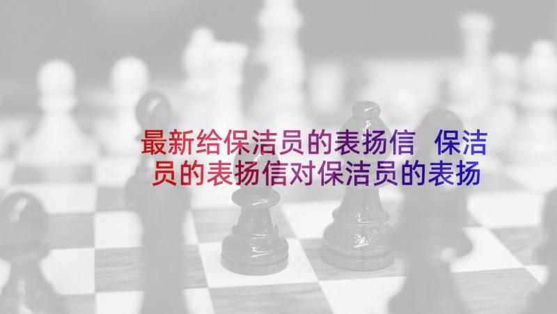 最新给保洁员的表扬信 保洁员的表扬信对保洁员的表扬信(模板5篇)