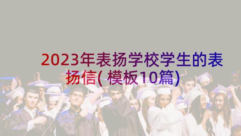 2023年表扬学校学生的表扬信(模板10篇)