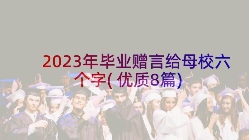 2023年毕业赠言给母校六个字(优质8篇)