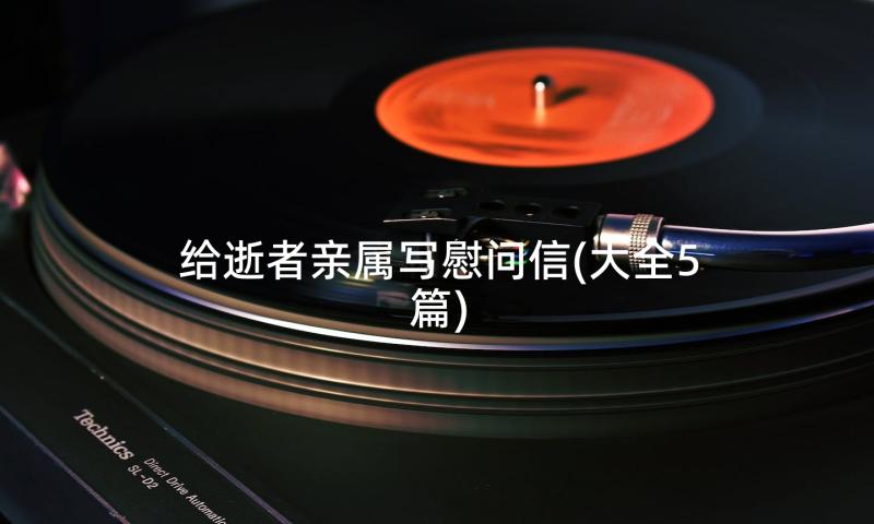 给逝者亲属写慰问信(大全5篇)