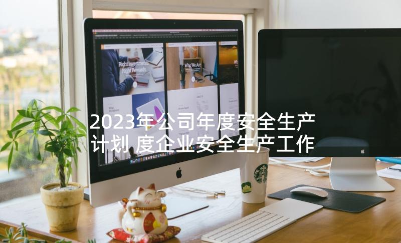 2023年公司年度安全生产计划 度企业安全生产工作计划(汇总5篇)