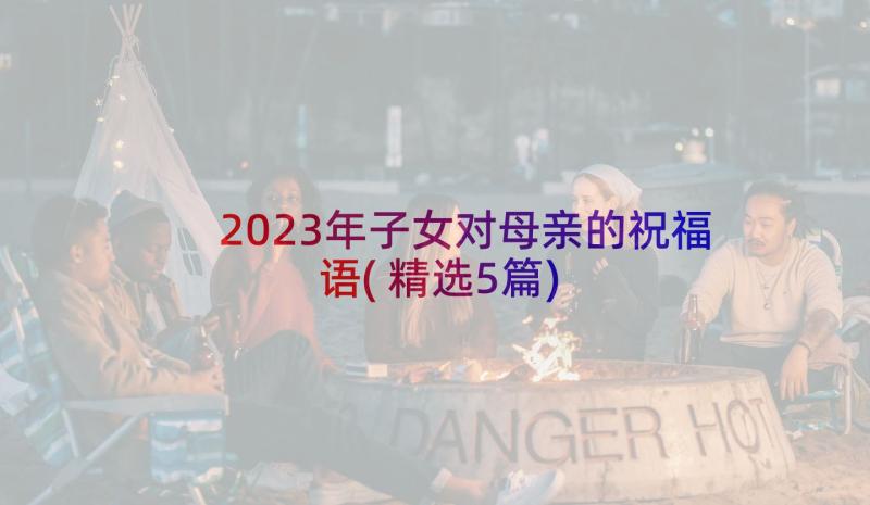 2023年子女对母亲的祝福语(精选5篇)