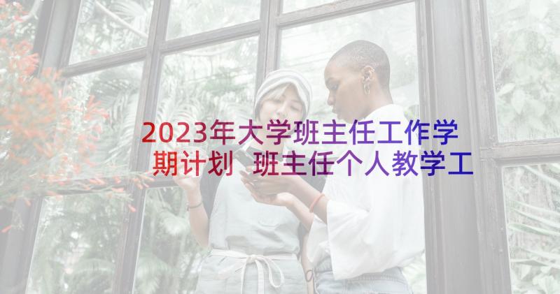 2023年大学班主任工作学期计划 班主任个人教学工作计划(大全10篇)