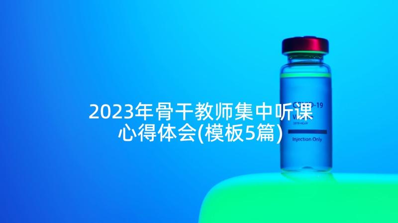 2023年骨干教师集中听课心得体会(模板5篇)