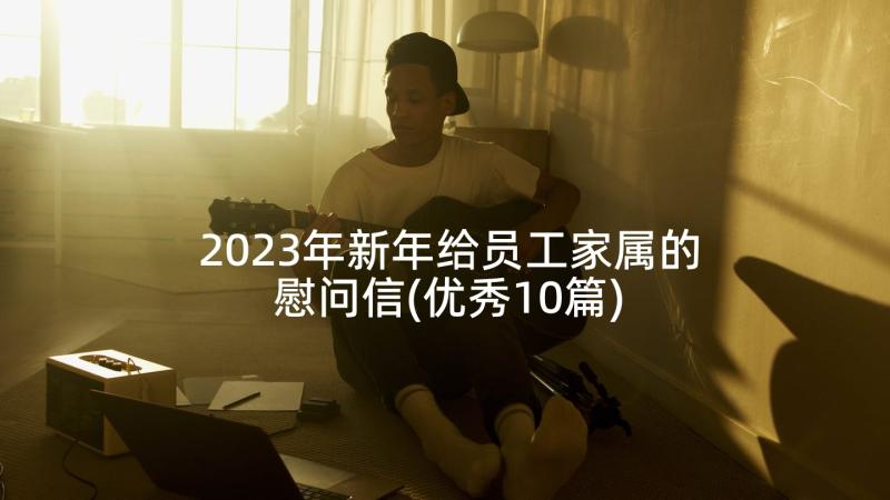 2023年新年给员工家属的慰问信(优秀10篇)