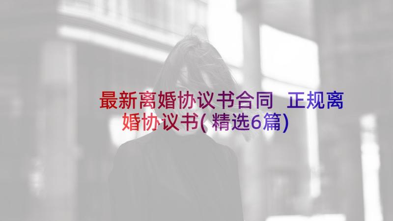 最新离婚协议书合同 正规离婚协议书(精选6篇)