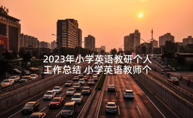 2023年小学英语教研个人工作总结 小学英语教师个人教研工作总结(通用5篇)