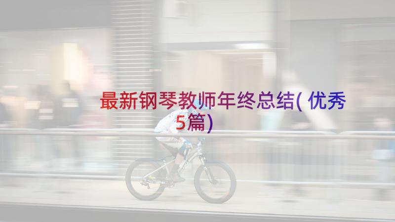 最新钢琴教师年终总结(优秀5篇)