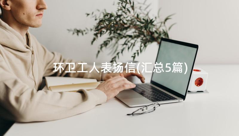 环卫工人表扬信(汇总5篇)