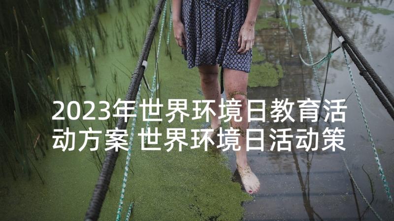 2023年世界环境日教育活动方案 世界环境日活动策划(精选7篇)