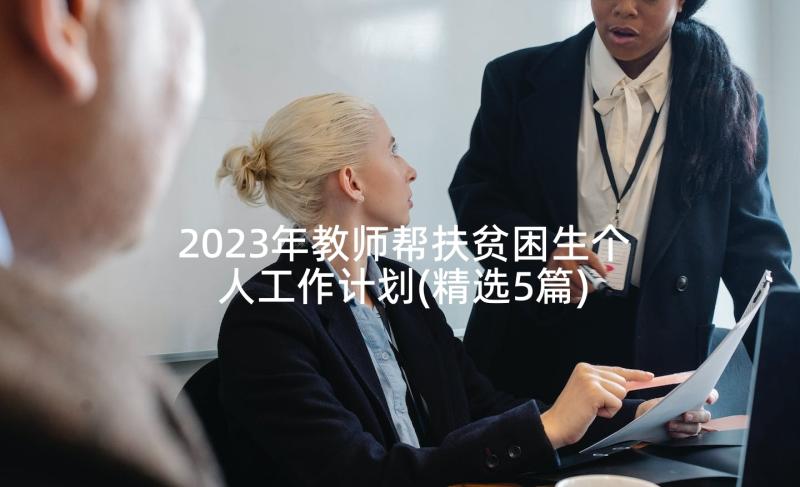 2023年教师帮扶贫困生个人工作计划(精选5篇)