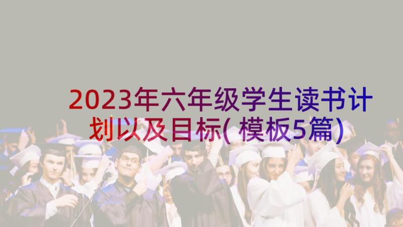 2023年六年级学生读书计划以及目标(模板5篇)