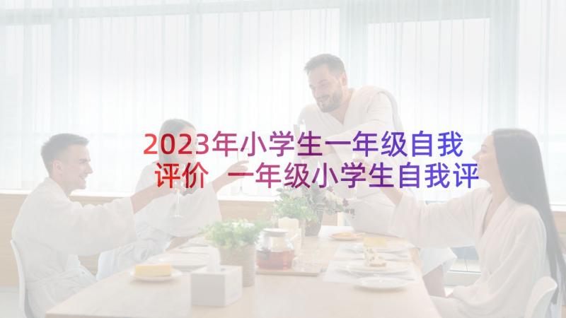 2023年小学生一年级自我评价 一年级小学生自我评价(精选7篇)