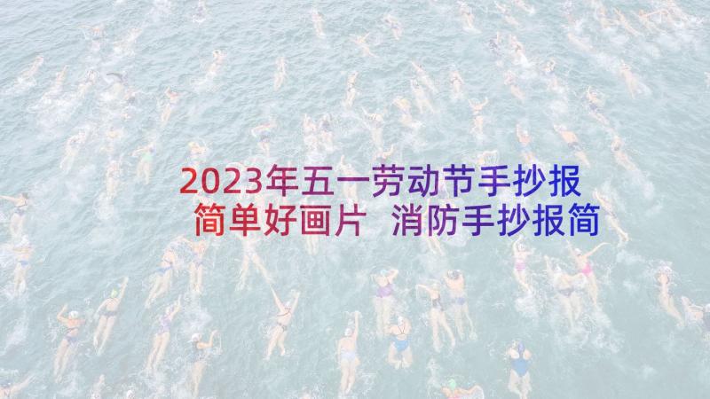 2023年五一劳动节手抄报简单好画片 消防手抄报简单又漂亮(精选8篇)