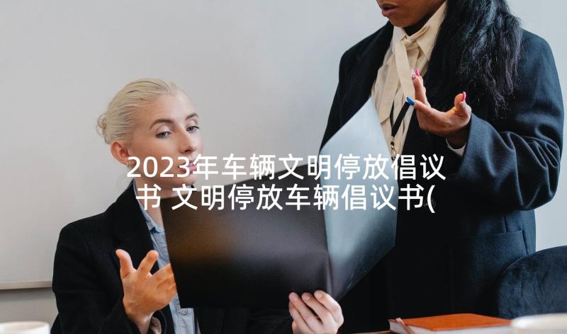 2023年车辆文明停放倡议书 文明停放车辆倡议书(模板5篇)