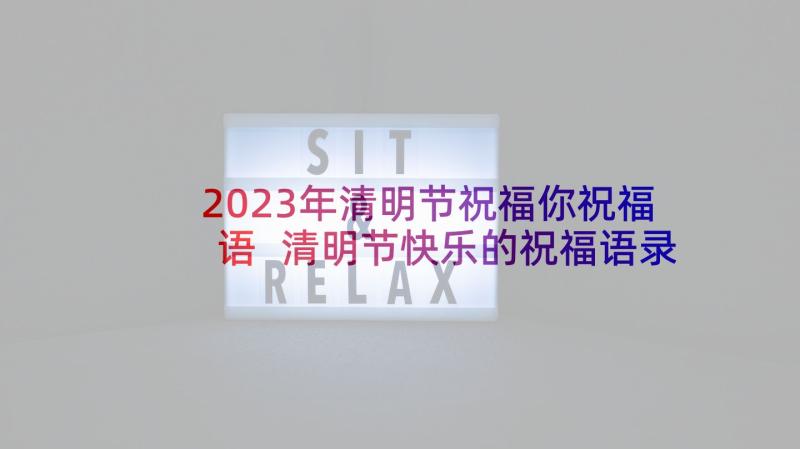 2023年清明节祝福你祝福语 清明节快乐的祝福语录(实用5篇)