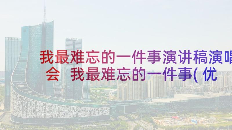 我最难忘的一件事演讲稿演唱会 我最难忘的一件事(优秀8篇)