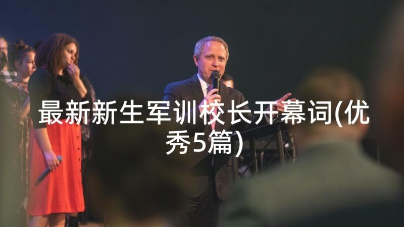 最新新生军训校长开幕词(优秀5篇)