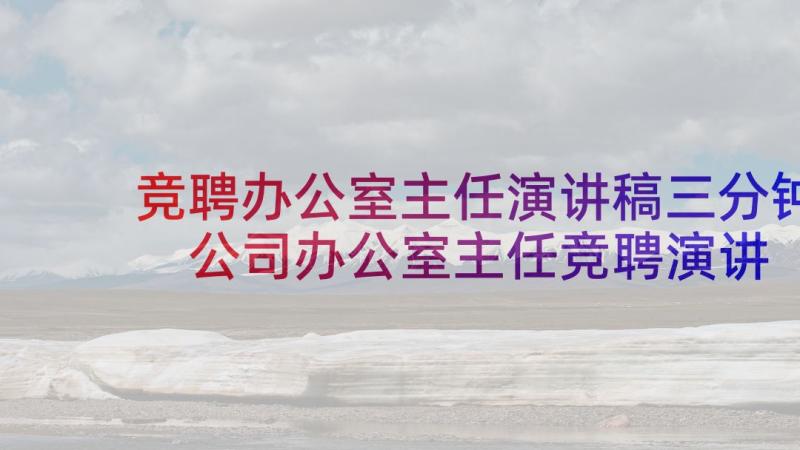 竞聘办公室主任演讲稿三分钟 公司办公室主任竞聘演讲稿(大全9篇)