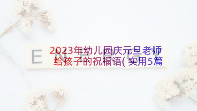 2023年幼儿园庆元旦老师给孩子的祝福语(实用5篇)