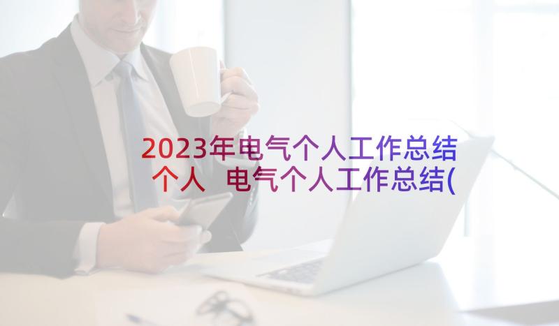 2023年电气个人工作总结个人 电气个人工作总结(模板7篇)