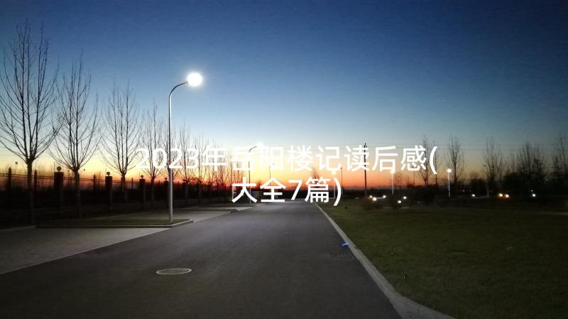 2023年岳阳楼记读后感(大全7篇)