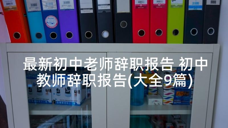 最新初中老师辞职报告 初中教师辞职报告(大全9篇)