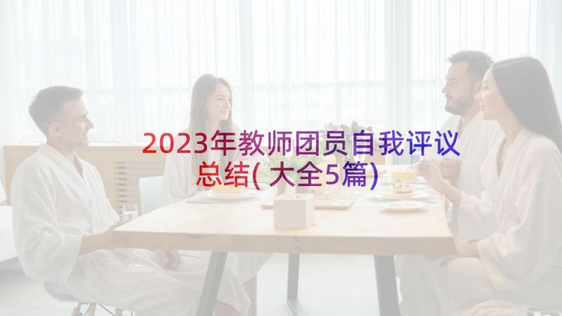 2023年教师团员自我评议总结(大全5篇)