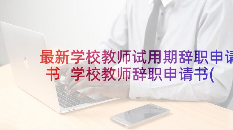 最新学校教师试用期辞职申请书 学校教师辞职申请书(优质9篇)