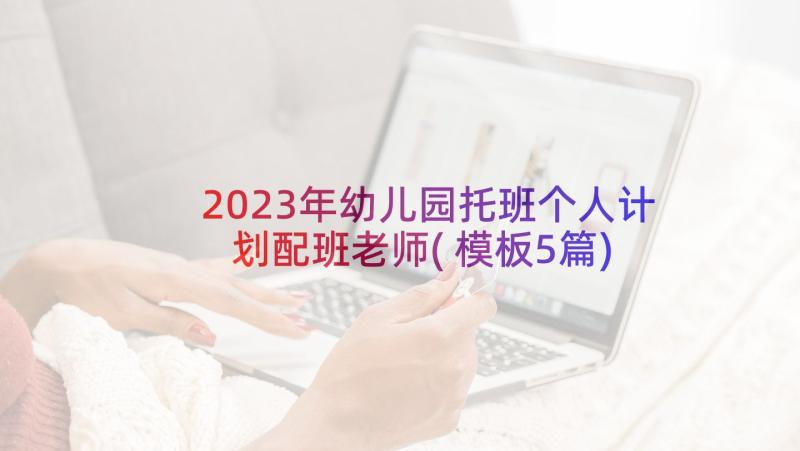 2023年幼儿园托班个人计划配班老师(模板5篇)