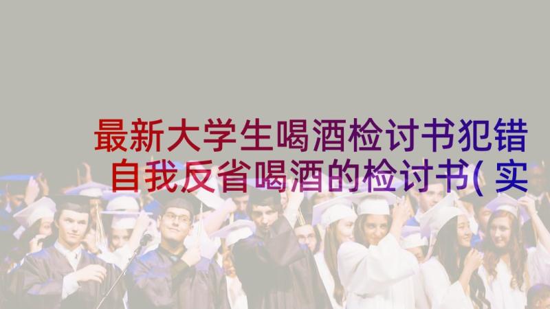 最新大学生喝酒检讨书犯错 自我反省喝酒的检讨书(实用9篇)