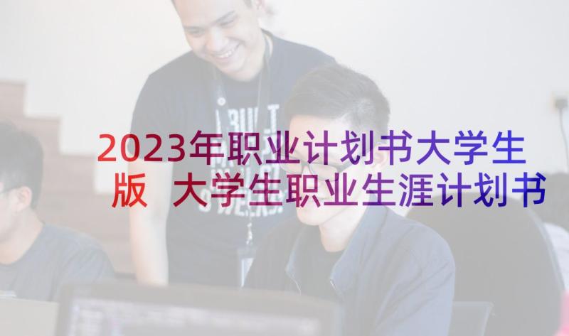 2023年职业计划书大学生版 大学生职业生涯计划书(通用10篇)