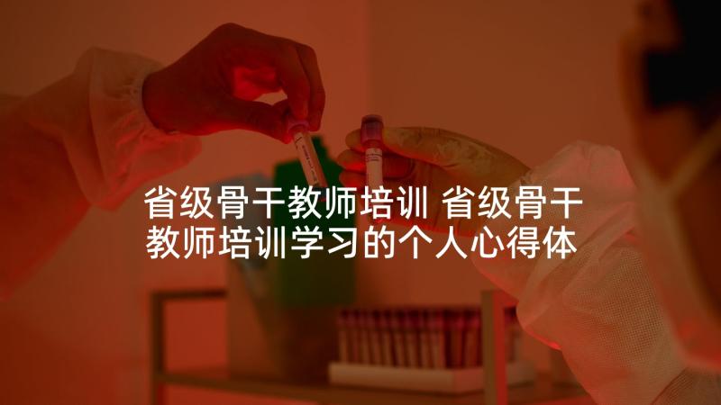 省级骨干教师培训 省级骨干教师培训学习的个人心得体会(通用5篇)